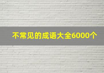 不常见的成语大全6000个