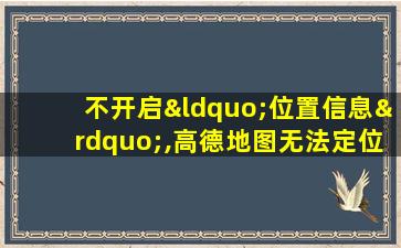 不开启“位置信息”,高德地图无法定位