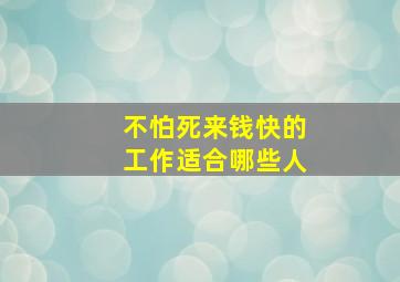 不怕死来钱快的工作适合哪些人