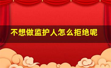 不想做监护人怎么拒绝呢