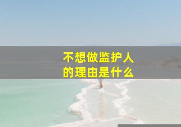 不想做监护人的理由是什么