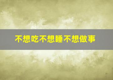 不想吃不想睡不想做事