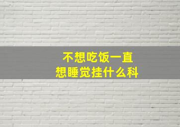 不想吃饭一直想睡觉挂什么科