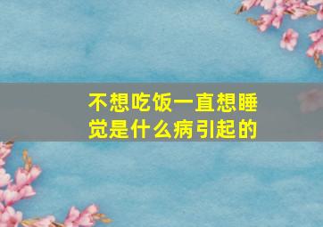 不想吃饭一直想睡觉是什么病引起的