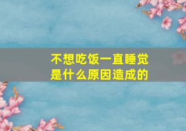 不想吃饭一直睡觉是什么原因造成的