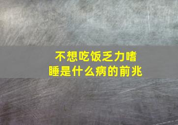 不想吃饭乏力嗜睡是什么病的前兆