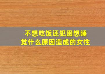 不想吃饭还犯困想睡觉什么原因造成的女性