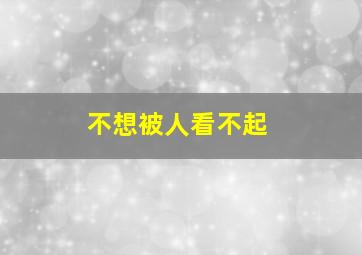 不想被人看不起