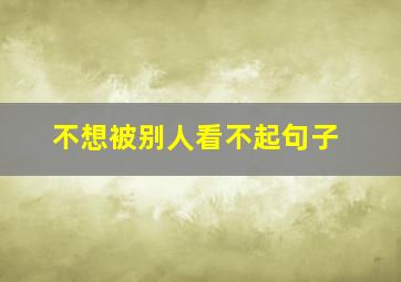 不想被别人看不起句子