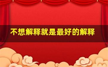 不想解释就是最好的解释