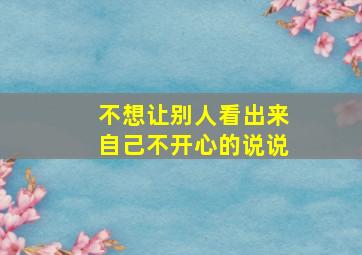 不想让别人看出来自己不开心的说说