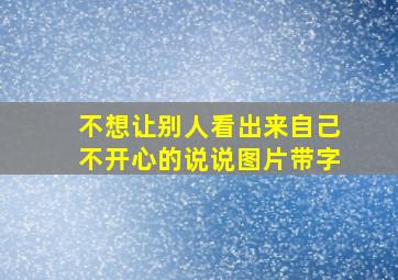 不想让别人看出来自己不开心的说说图片带字