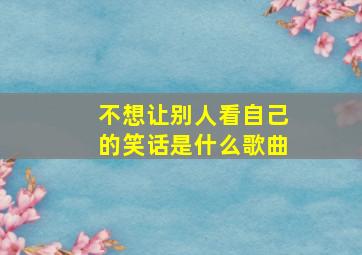 不想让别人看自己的笑话是什么歌曲