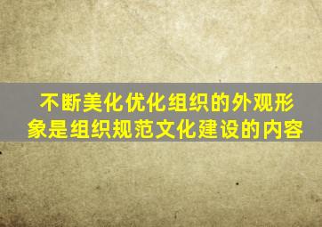 不断美化优化组织的外观形象是组织规范文化建设的内容