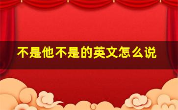 不是他不是的英文怎么说