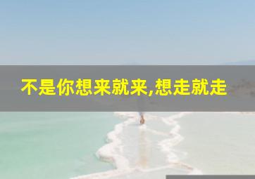 不是你想来就来,想走就走