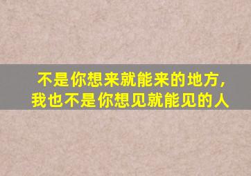 不是你想来就能来的地方,我也不是你想见就能见的人