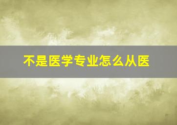 不是医学专业怎么从医