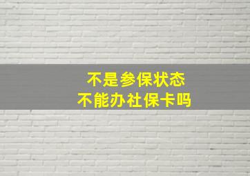 不是参保状态不能办社保卡吗