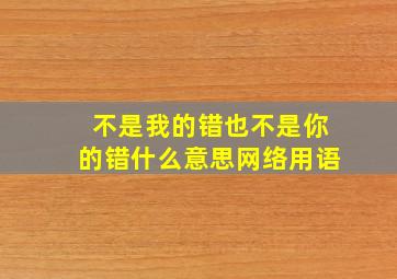 不是我的错也不是你的错什么意思网络用语