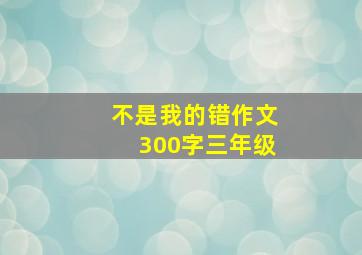 不是我的错作文300字三年级