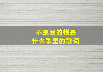 不是我的错是什么歌里的歌词