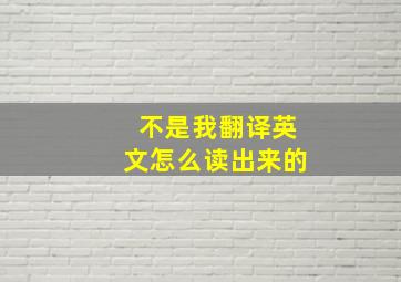 不是我翻译英文怎么读出来的