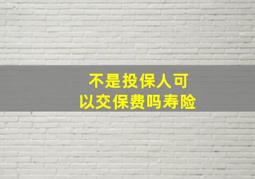 不是投保人可以交保费吗寿险