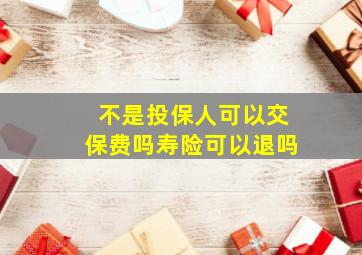 不是投保人可以交保费吗寿险可以退吗