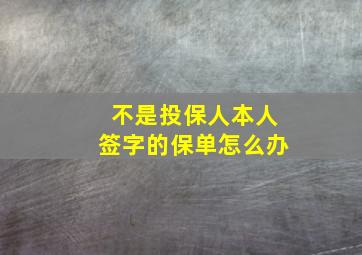 不是投保人本人签字的保单怎么办