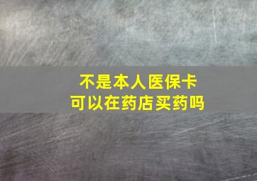 不是本人医保卡可以在药店买药吗