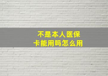 不是本人医保卡能用吗怎么用