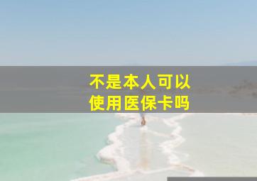 不是本人可以使用医保卡吗