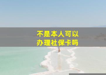 不是本人可以办理社保卡吗