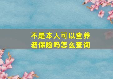 不是本人可以查养老保险吗怎么查询