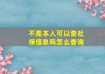 不是本人可以查社保信息吗怎么查询