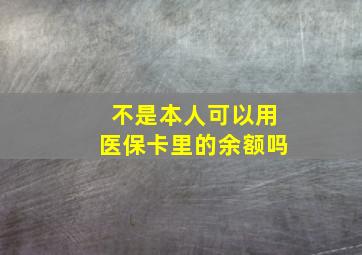 不是本人可以用医保卡里的余额吗