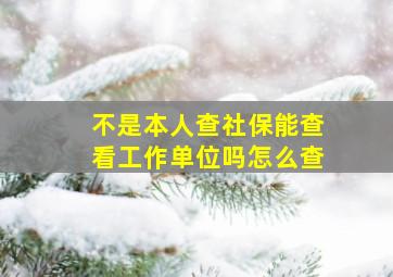 不是本人查社保能查看工作单位吗怎么查