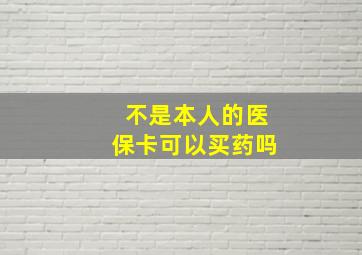 不是本人的医保卡可以买药吗