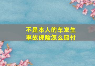 不是本人的车发生事故保险怎么赔付