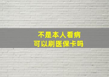 不是本人看病可以刷医保卡吗