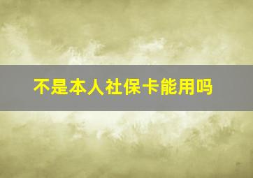 不是本人社保卡能用吗