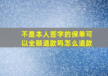 不是本人签字的保单可以全额退款吗怎么退款