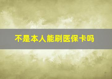 不是本人能刷医保卡吗