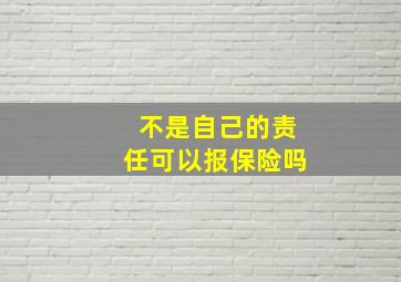 不是自己的责任可以报保险吗