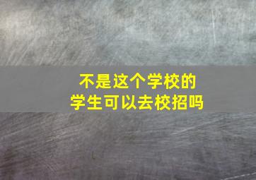 不是这个学校的学生可以去校招吗