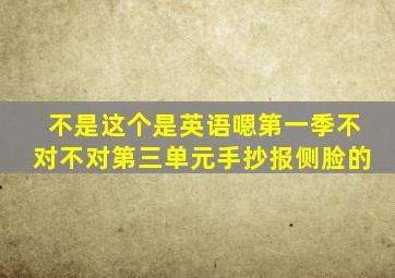 不是这个是英语嗯第一季不对不对第三单元手抄报侧脸的