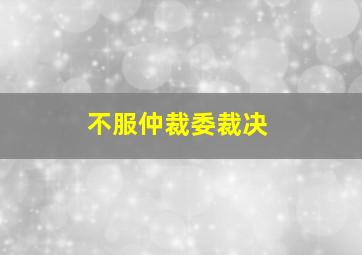 不服仲裁委裁决