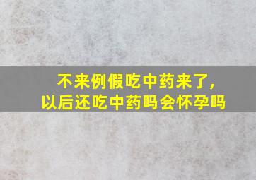 不来例假吃中药来了,以后还吃中药吗会怀孕吗