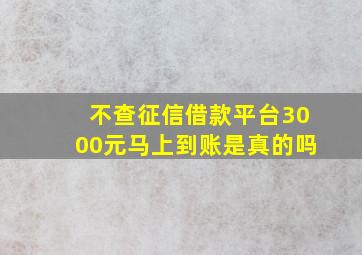 不查征信借款平台3000元马上到账是真的吗